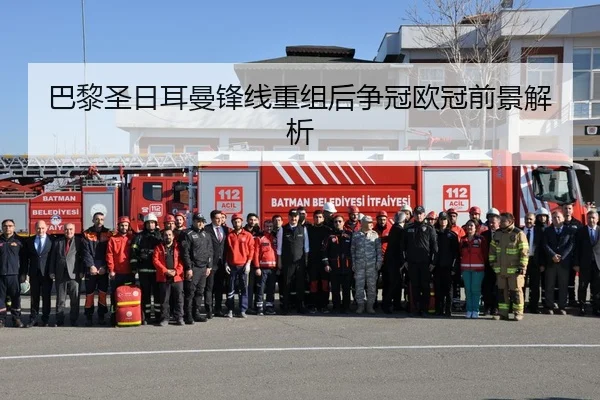 巴黎圣日耳曼锋线重组后争冠欧冠前景解析